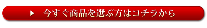 今すぐ商品を選ぶ方はコチラから